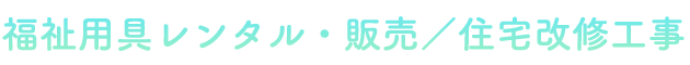 福祉用具レンタル・販売／住宅改修工事
