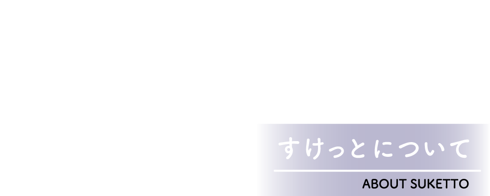 すけっとについて - ABOUT SUKETTO