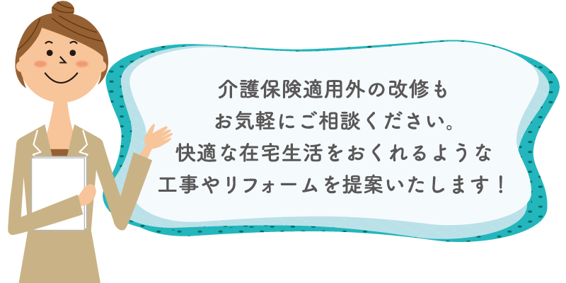 介護保険適用外の改修もお気軽にご相談ください。快適な在宅生活をおくれるような工事やリフォームを提案いたします！